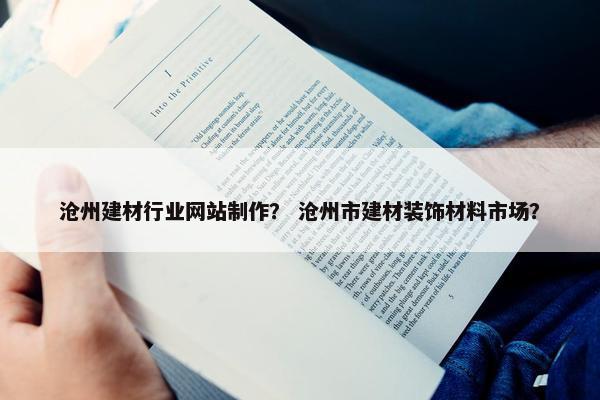 沧州建材行业网站制作？ 沧州市建材装饰材料市场？