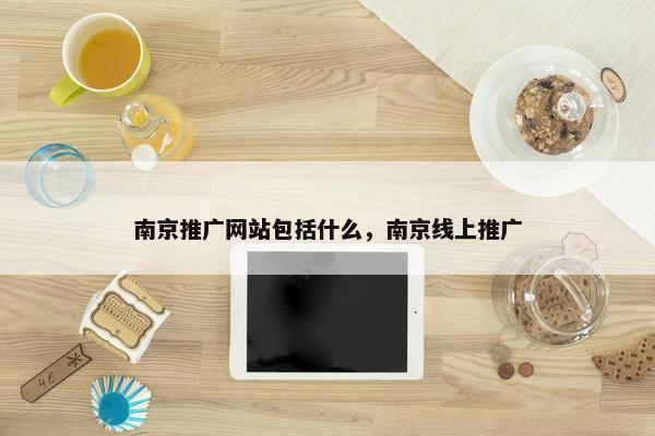 南京推广网站包括什么，南京线上推广