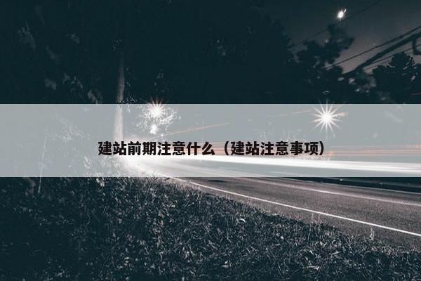 建站前期注意什么（建站注意事项）