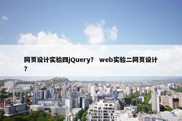 网页设计实验四jQuery？ web实验二网页设计？