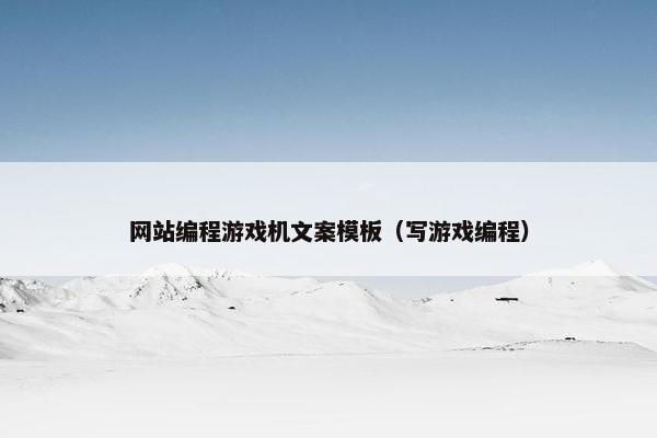 网站编程游戏机文案模板（写游戏编程）