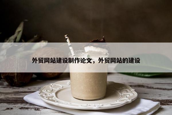 外贸网站建设制作论文，外贸网站的建设