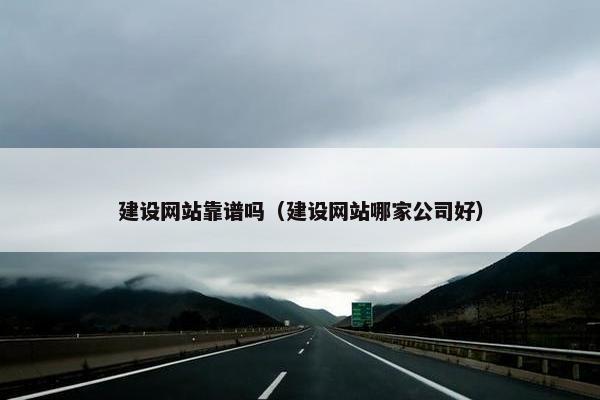 建设网站靠谱吗（建设网站哪家公司好）