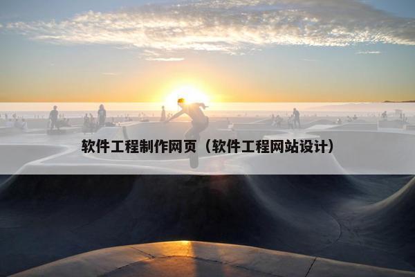 软件工程制作网页（软件工程网站设计）