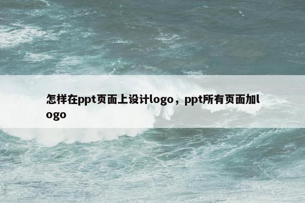 怎样在ppt页面上设计logo，ppt所有页面加logo