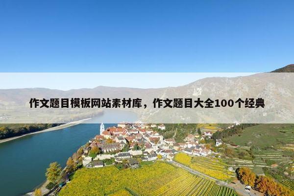作文题目模板网站素材库，作文题目大全100个经典