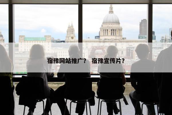 宿豫网站推广？ 宿豫宣传片？