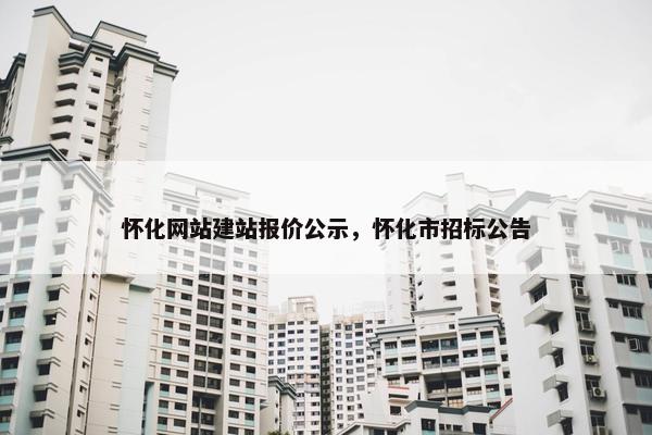怀化网站建站报价公示，怀化市招标公告
