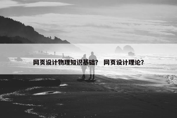 网页设计物理知识基础？ 网页设计理论？