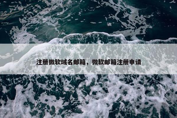 注册微软域名邮箱，微软邮箱注册申请