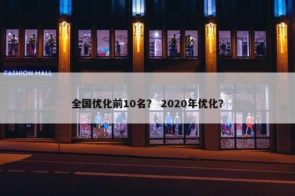 全国优化前10名？ 2020年优化？