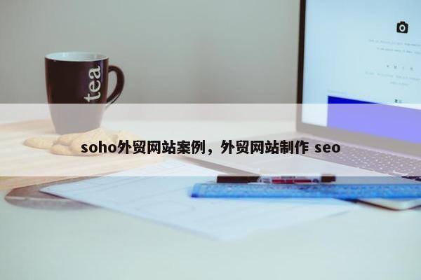 soho外贸网站案例，外贸网站制作 seo