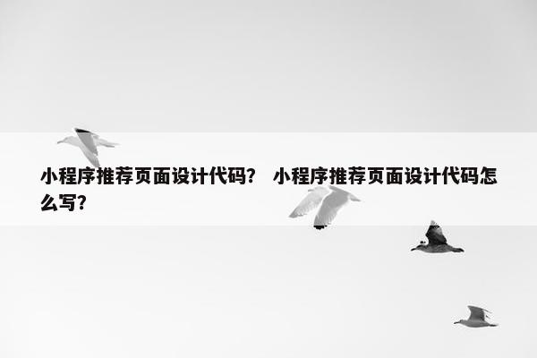 小程序推荐页面设计代码？ 小程序推荐页面设计代码怎么写？