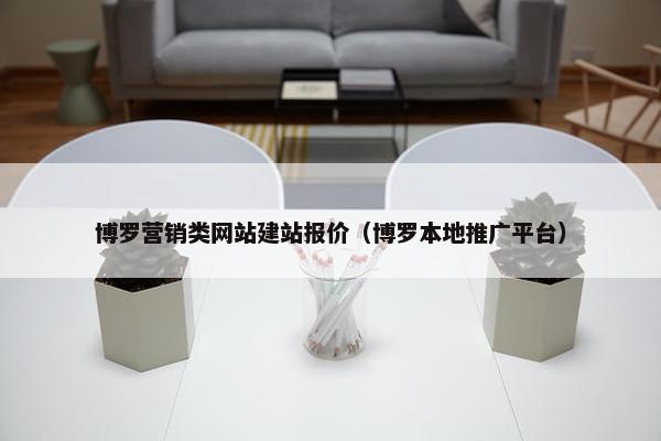 博罗营销类网站建站报价（博罗本地推广平台）