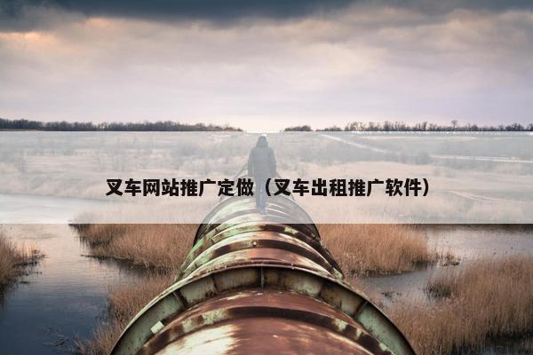 叉车网站推广定做（叉车出租推广软件）