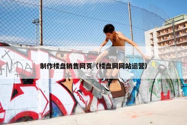 制作楼盘销售网页（楼盘网网站运营）