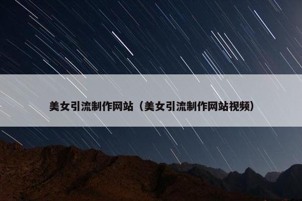 美女引流制作网站（美女引流制作网站视频）