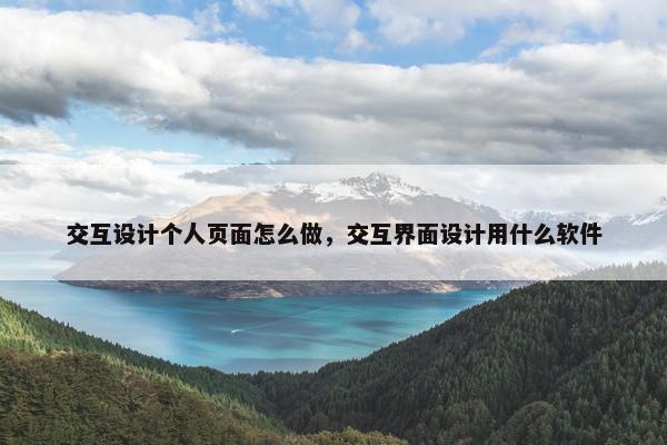 交互设计个人页面怎么做，交互界面设计用什么软件