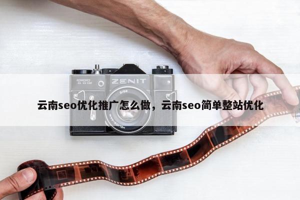 云南seo优化推广怎么做，云南seo简单整站优化