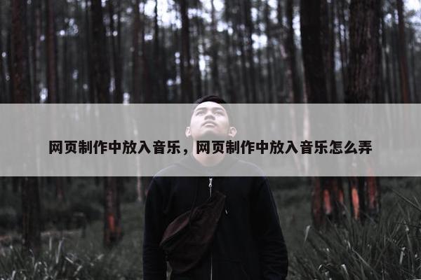网页制作中放入音乐，网页制作中放入音乐怎么弄