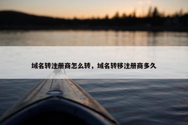 域名转注册商怎么转，域名转移注册商多久