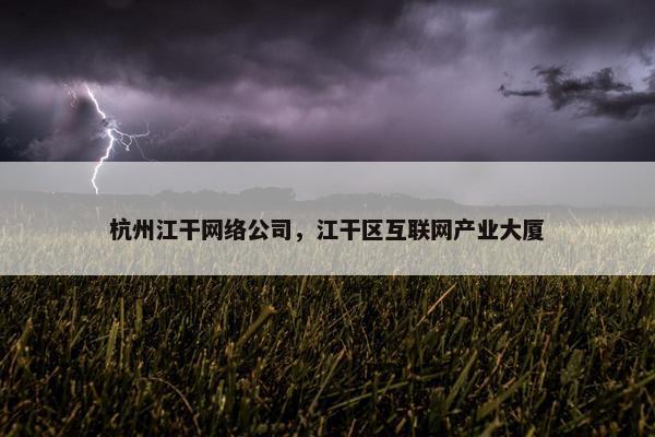 杭州江干网络公司，江干区互联网产业大厦