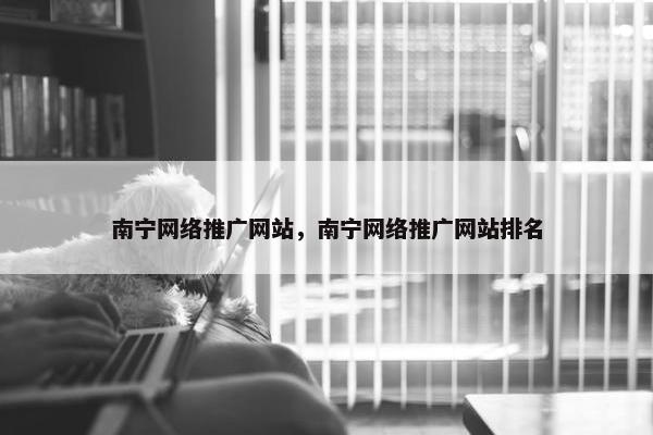 南宁网络推广网站，南宁网络推广网站排名