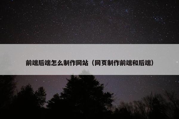 前端后端怎么制作网站（网页制作前端和后端）