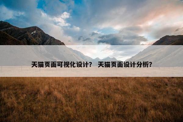 天猫页面可视化设计？ 天猫页面设计分析？