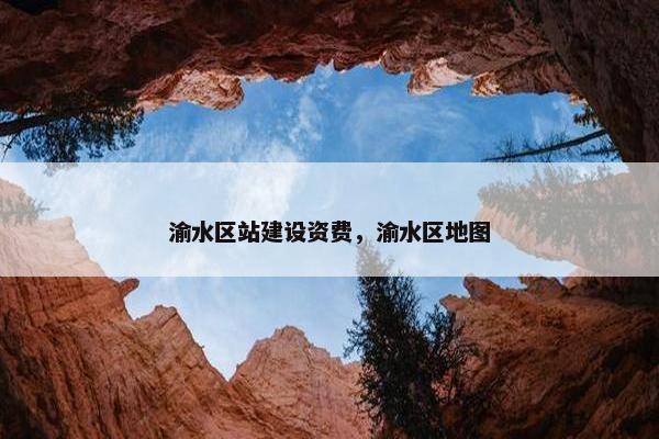 渝水区站建设资费，渝水区地图