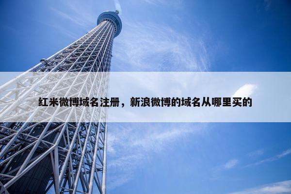 红米微博域名注册，新浪微博的域名从哪里买的