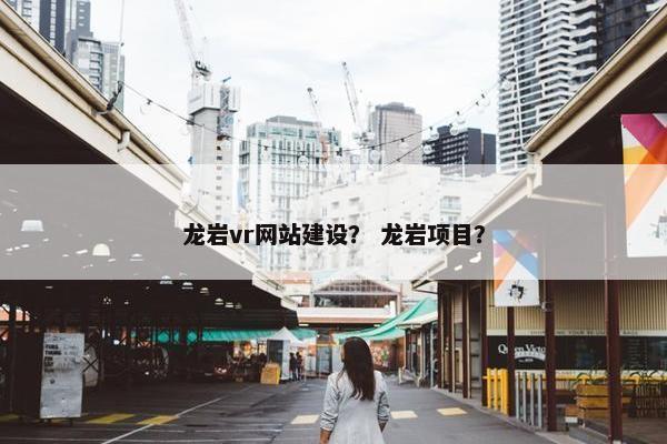 龙岩vr网站建设？ 龙岩项目？