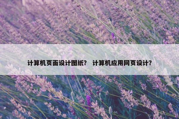 计算机页面设计图纸？ 计算机应用网页设计？