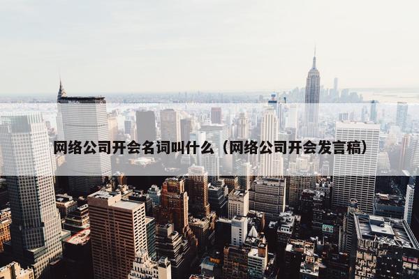 网络公司开会名词叫什么（网络公司开会发言稿）