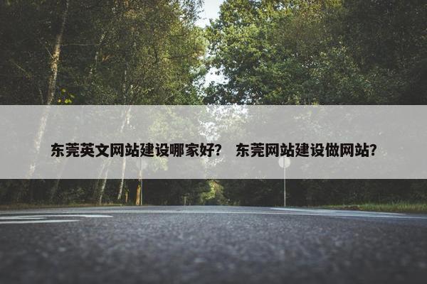 东莞英文网站建设哪家好？ 东莞网站建设做网站？