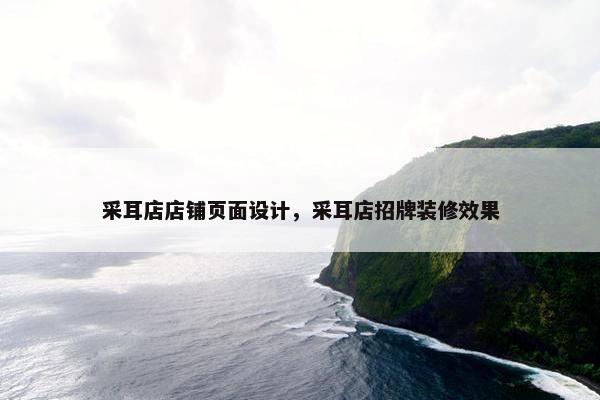 采耳店店铺页面设计，采耳店招牌装修效果