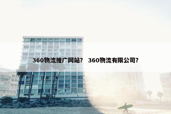 360物流推广网站？ 360物流有限公司？