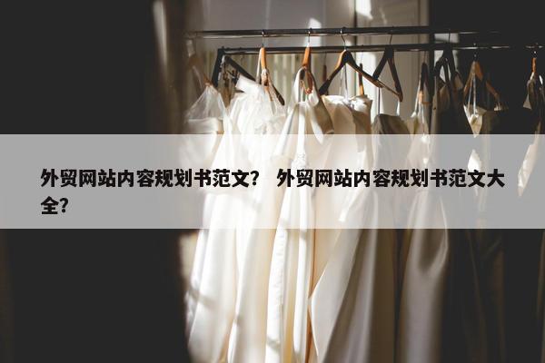 外贸网站内容规划书范文？ 外贸网站内容规划书范文大全？