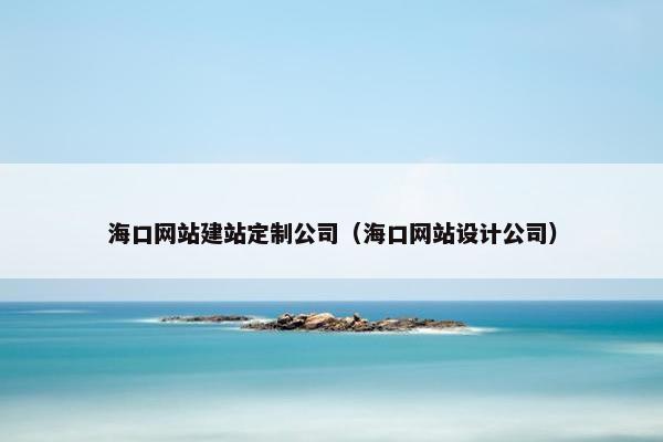 海口网站建站定制公司（海口网站设计公司）