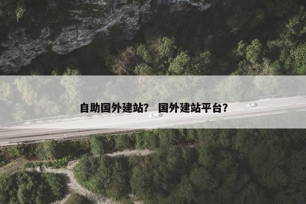 自助国外建站？ 国外建站平台？