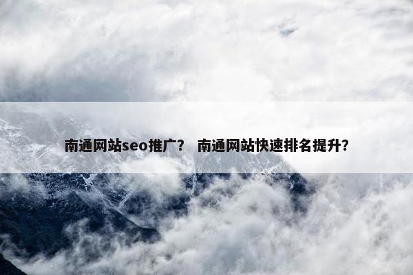南通网站seo推广？ 南通网站快速排名提升？