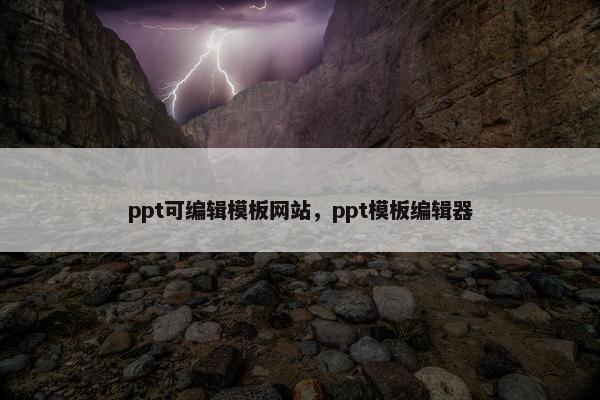 ppt可编辑模板网站，ppt模板编辑器