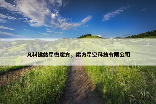 凡科建站星微魔方，魔方星空科技有限公司