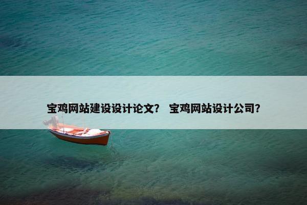 宝鸡网站建设设计论文？ 宝鸡网站设计公司？