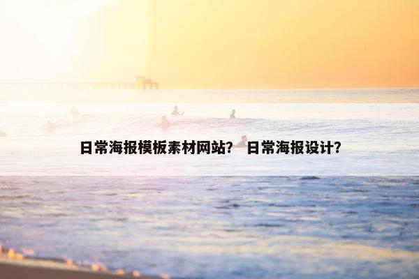 日常海报模板素材网站？ 日常海报设计？