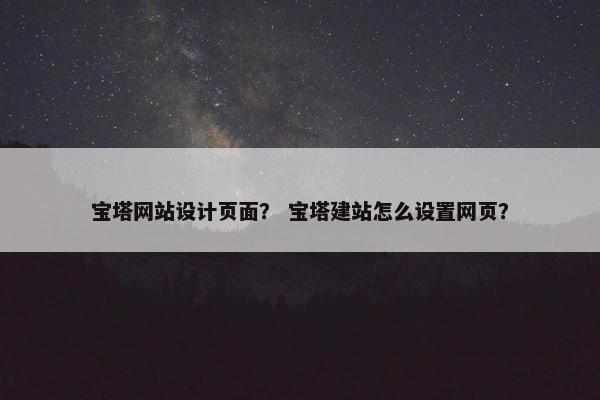 宝塔网站设计页面？ 宝塔建站怎么设置网页？