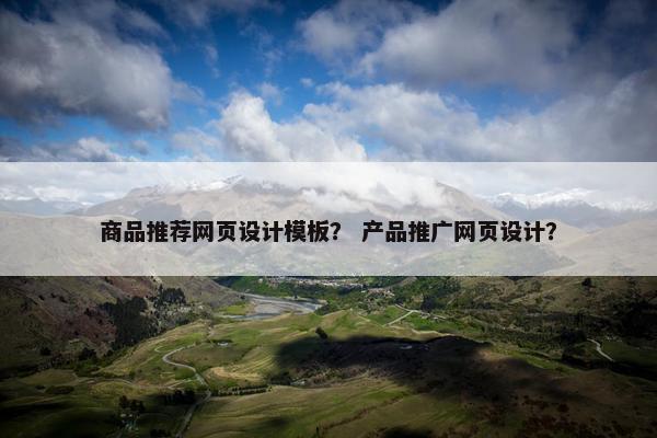 商品推荐网页设计模板？ 产品推广网页设计？