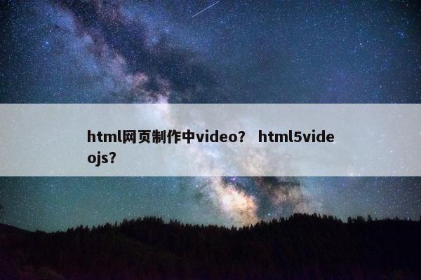 html网页制作中video？ html5videojs？