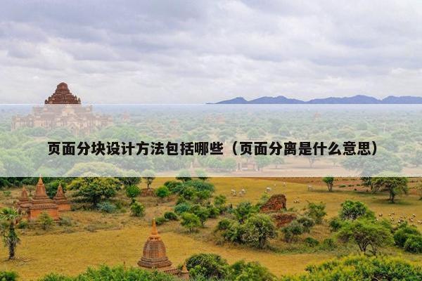 页面分块设计方法包括哪些（页面分离是什么意思）