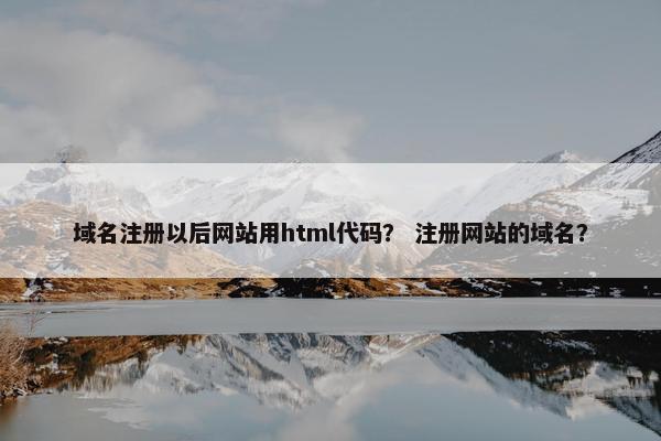 域名注册以后网站用html代码？ 注册网站的域名？